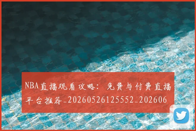 NBA直播观看攻略:免费与付费直播平台推荐_20260526125552_20260607160226