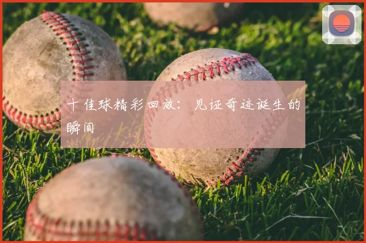 十佳球精彩回放:见证奇迹诞生的瞬间