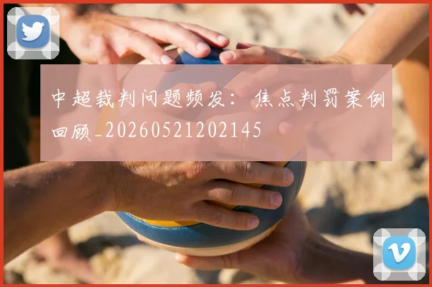中超裁判问题频发:焦点判罚案例回顾_20260521202145