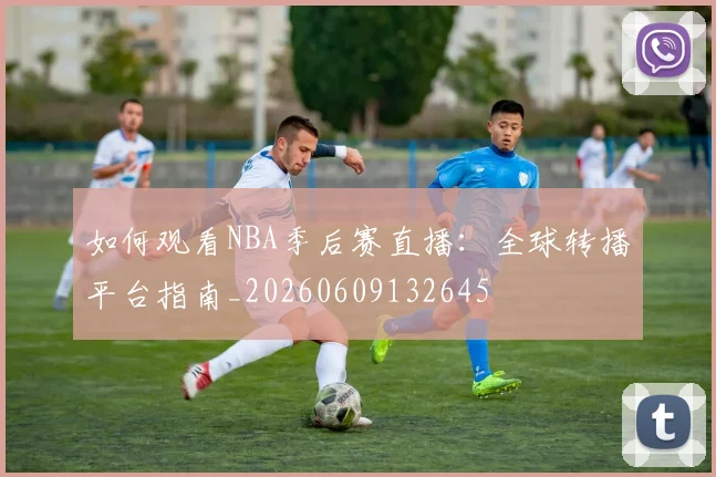 如何观看NBA季后赛直播:全球转播平台指南_20260609132645