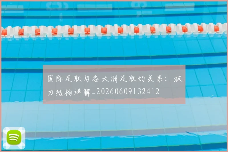 国际足联与各大洲足联的关系：权力结构详解_20260609132412