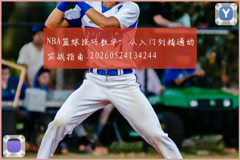 NBA篮球技巧教学：从入门到精通的实战指南_20260524134244