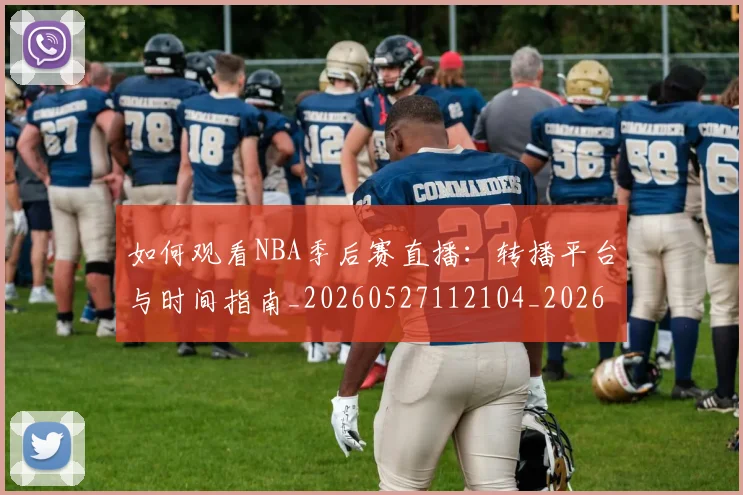 如何观看NBA季后赛直播:转播平台与时间指南_20260527112104_20260609132646