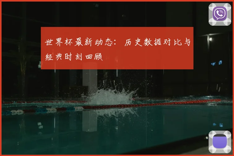 世界杯最新动态:历史数据对比与经典时刻回顾