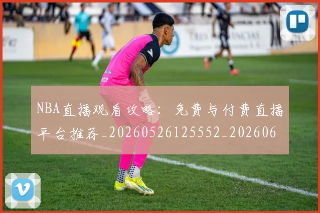 NBA直播观看攻略:免费与付费直播平台推荐_20260526125552_20260607160226