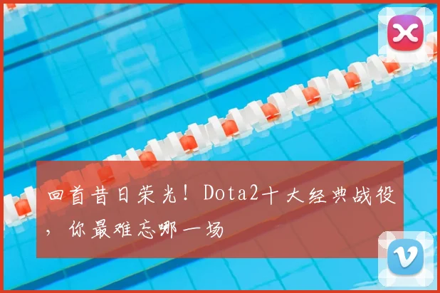 回首昔日荣光!Dota2十大经典战役,你最难忘哪一场