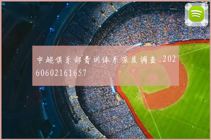中超俱乐部青训体系深度调查_20260602161657