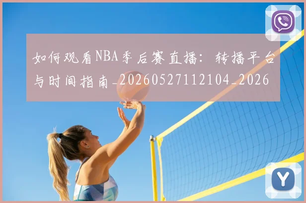 如何观看NBA季后赛直播:转播平台与时间指南_20260527112104_20260609132646