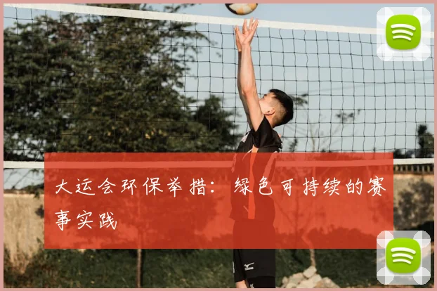 大运会环保举措：绿色可持续的赛事实践