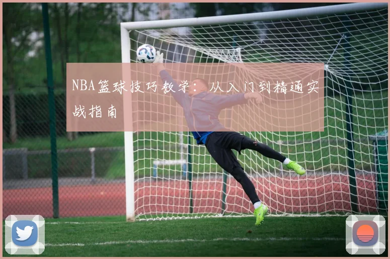NBA篮球技巧教学：从入门到精通实战指南